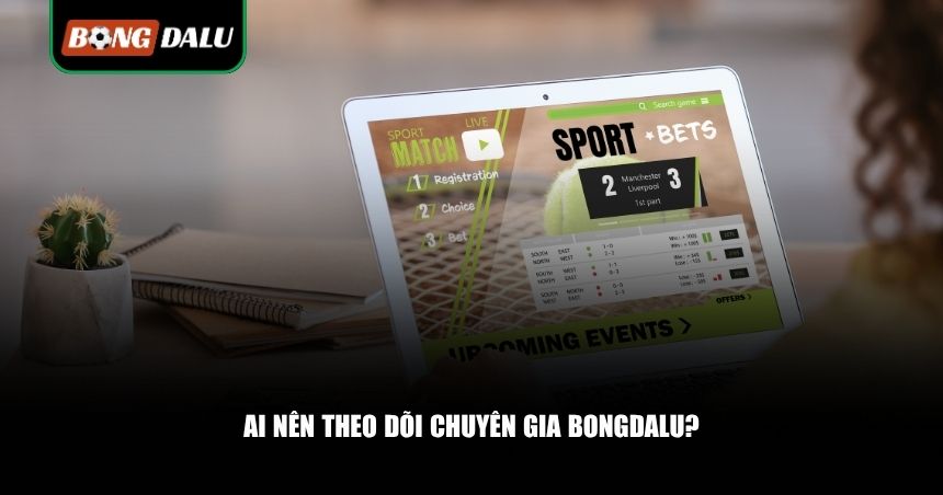 Ai nên theo dõi chuyên gia Bongdalu?