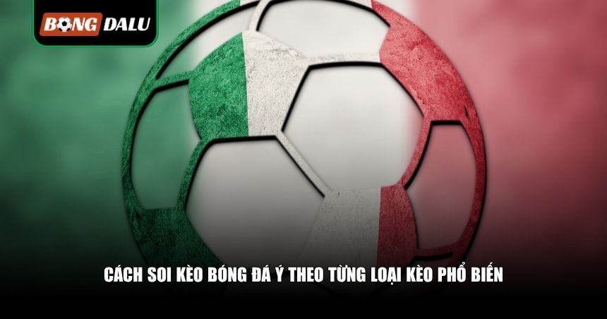 Cách soi kèo bóng đá Ý theo từng loại kèo phổ biến