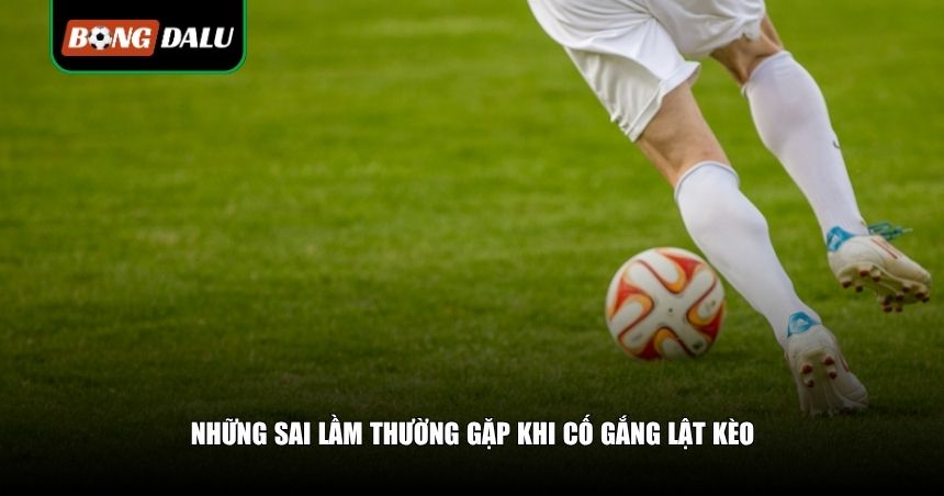 Kinh Nghiệm Lật Kèo: Những Chiến Thuật Comeback Ngoạn Mục 4 Những sai lầm thường gặp khi cố gắng lật kèo