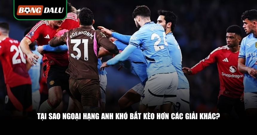 Ngoại hạng Anh khó bắt kèo hơn các giải khác